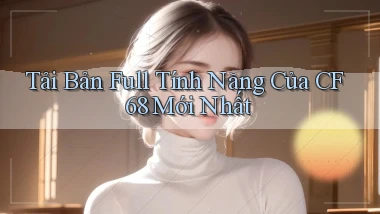 tải bản full tính năng của cf68 mới nhất