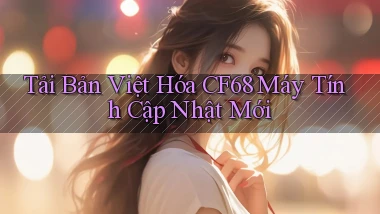 tải bản việt hóa cf68 máy tính cập nhật mới