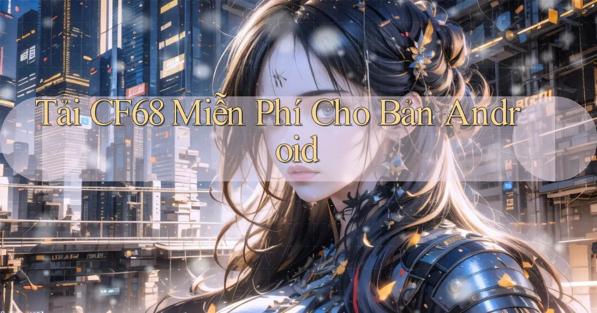 tải cf68 miễn phí cho bản android