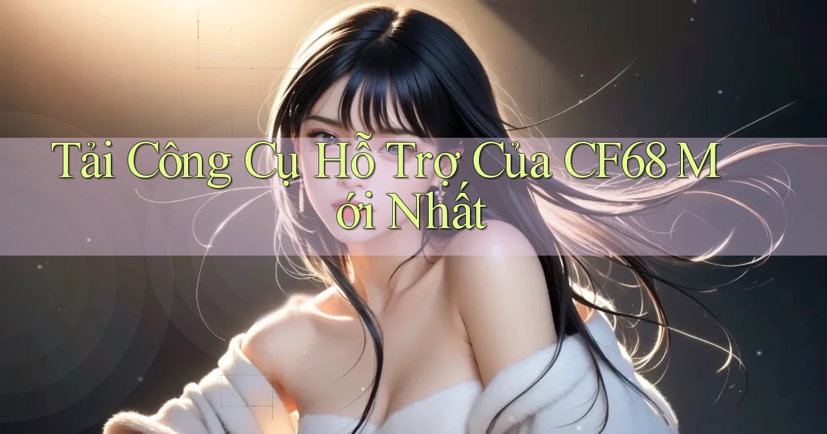 tải công cụ hỗ trợ của cf68 mới nhất