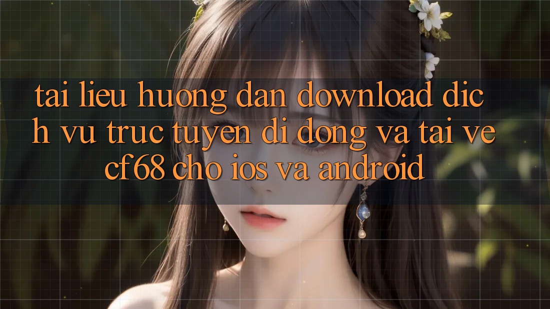 Tài liệu hướng dẫn Download Dịch vụ trực tuyến di động Và Tải về cf68 Cho iOS và Android Tài liệu hướng dẫn Download Dịch vụ trực tuyến di động Và Tải về cf68 Cho iOS và Android
