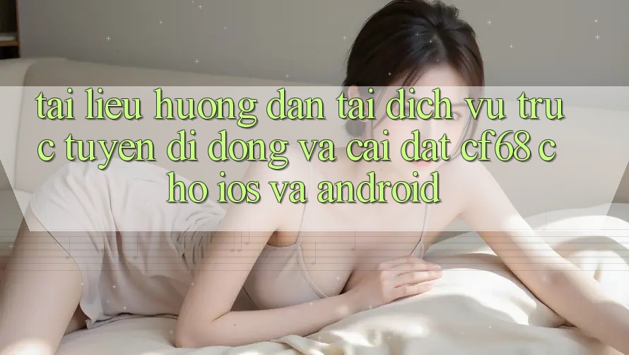Tài liệu hướng dẫn Tải Dịch vụ trực tuyến di động Và Cài Đặt cf68 Cho iOS và Android Tài liệu hướng dẫn Tải Dịch vụ trực tuyến di động Và Cài Đặt cf68 Cho iOS và Android