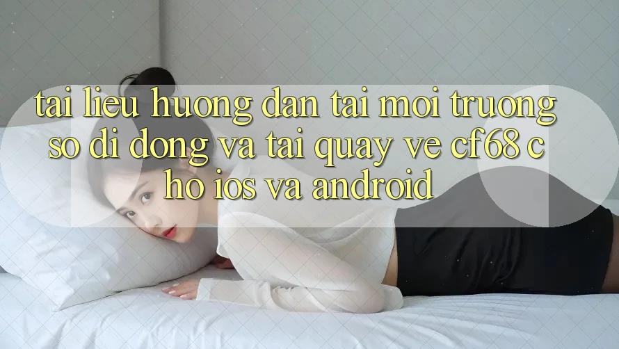 Tài liệu hướng dẫn Tải Môi trường số di động Và Tải quay về cf68 Cho iOS và Android Tài liệu hướng dẫn Tải Môi trường số di động Và Tải quay về cf68 Cho iOS và Android