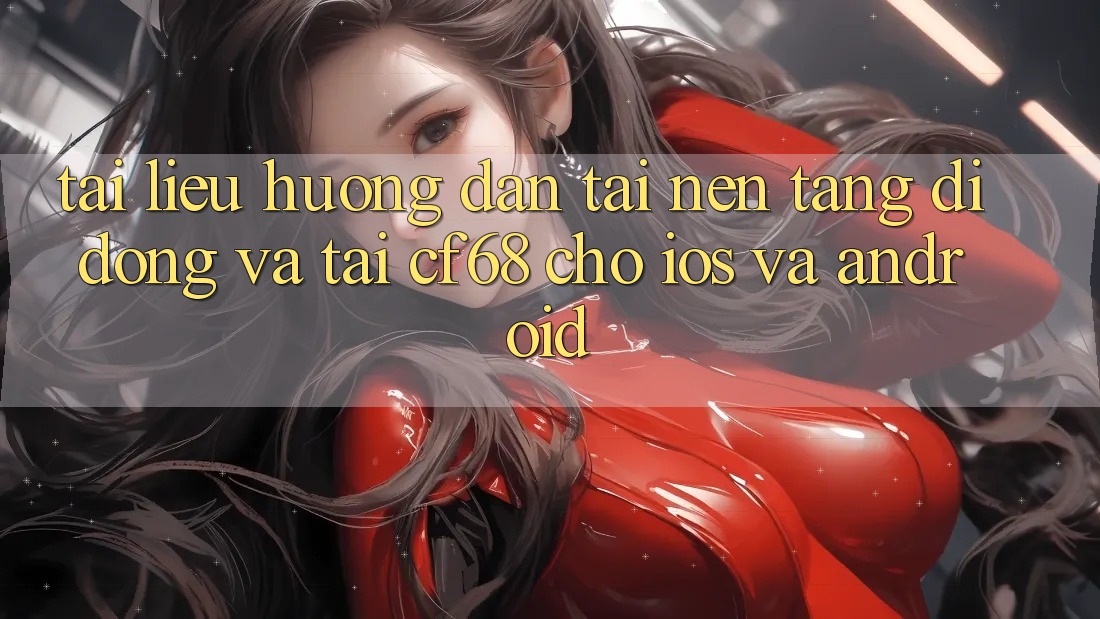 Tài liệu hướng dẫn Tải Nền tảng di động Và Tải cf68 Cho iOS và Android