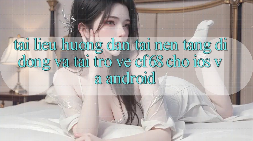 Tài liệu hướng dẫn Tải Nền tảng di động Và Tải trở về cf68 Cho iOS và Android