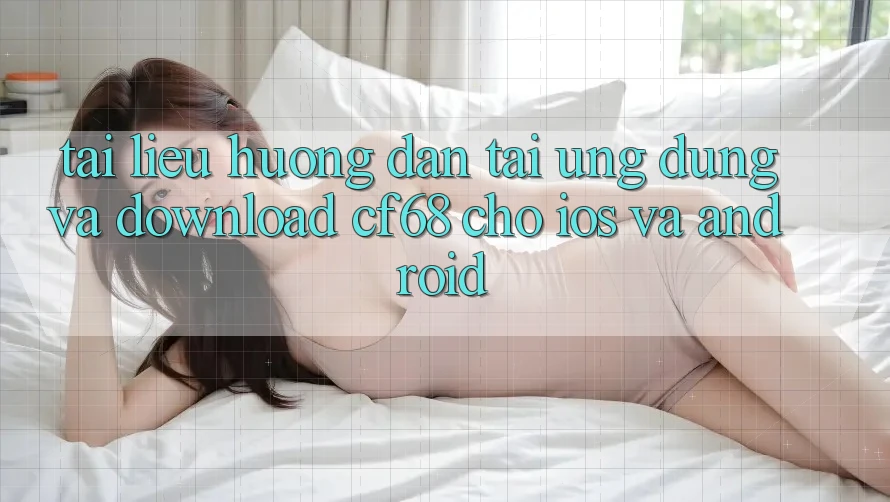 Tài liệu hướng dẫn Tải Ứng dụng Và Download cf68 Cho iOS và Android