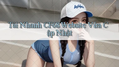 tải nhanh cf68 website vừa cập nhật