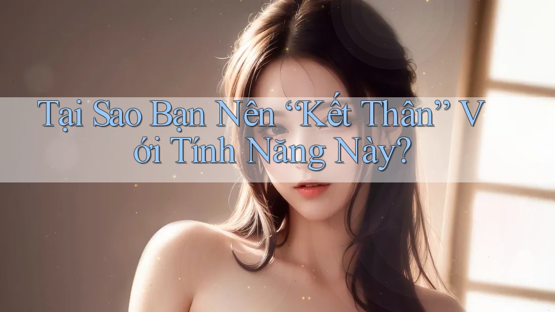 Tại Sao Bạn Nên “Kết Thân” Với Tính Năng Này? Tại Sao Bạn Nên “Kết Thân” Với Tính Năng Này?