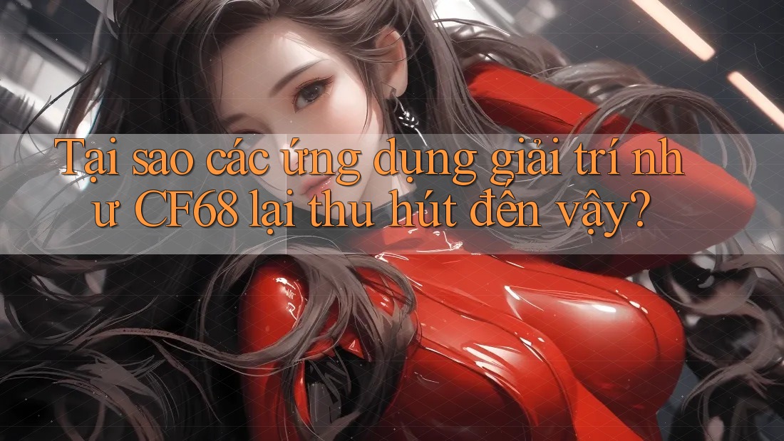 Tại sao các ứng dụng giải trí như CF68 lại thu hút đến vậy? Tại sao các ứng dụng giải trí như CF68 lại thu hút đến vậy?