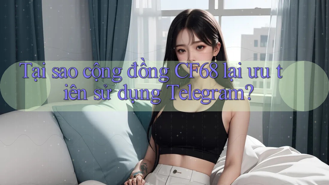 Tại sao cộng đồng CF68 lại ưu tiên sử dụng Telegram? Tại sao cộng đồng CF68 lại ưu tiên sử dụng Telegram?