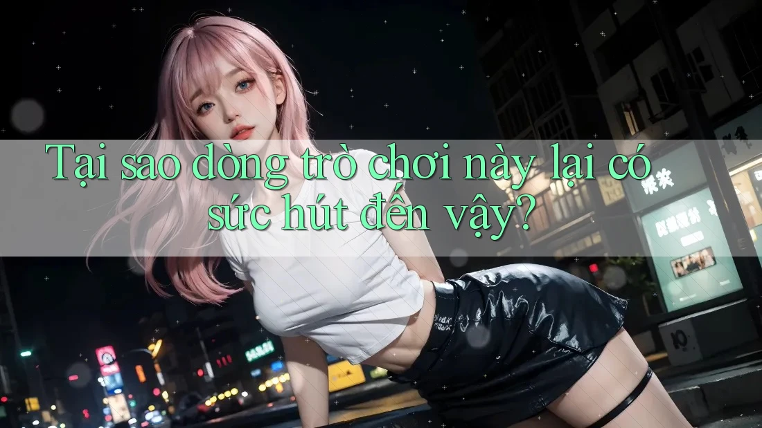 Tại sao dòng trò chơi này lại có sức hút đến vậy? Tại sao dòng trò chơi này lại có sức hút đến vậy?