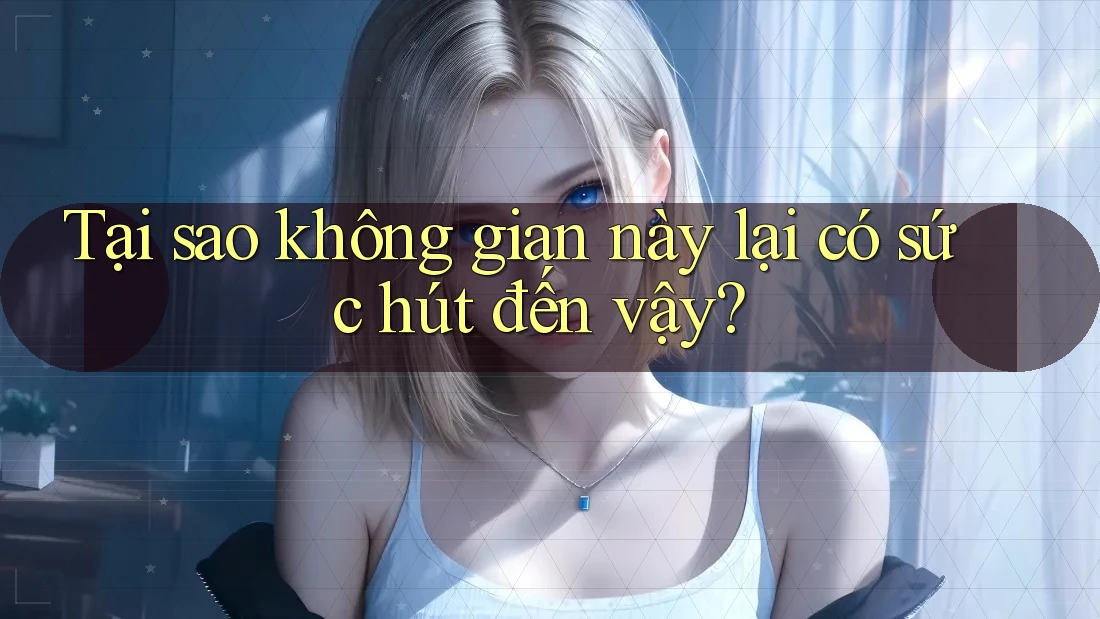 Tại sao không gian này lại có sức hút đến vậy? Tại sao không gian này lại có sức hút đến vậy?