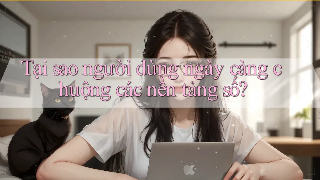 Tại sao người dùng ngày càng chuộng các nền tảng số?