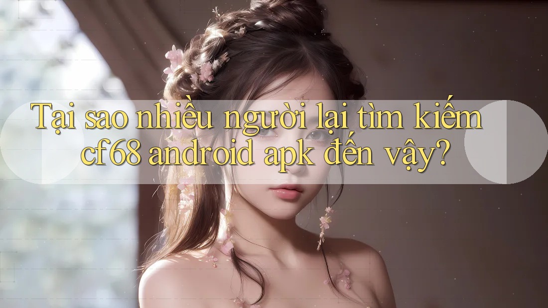 Tại sao nhiều người lại tìm kiếm cf68 android apk đến vậy? Tại sao nhiều người lại tìm kiếm cf68 android apk đến vậy?