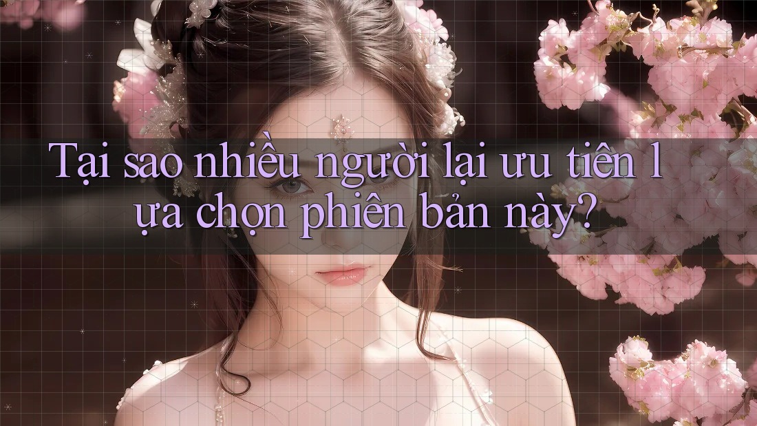 Tại sao nhiều người lại ưu tiên lựa chọn phiên bản này? Tại sao nhiều người lại ưu tiên lựa chọn phiên bản này?