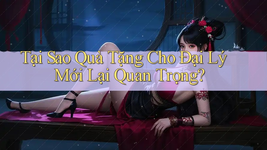 Tại Sao Quà Tặng Cho Đại Lý Mới Lại Quan Trọng? Tại Sao Quà Tặng Cho Đại Lý Mới Lại Quan Trọng?