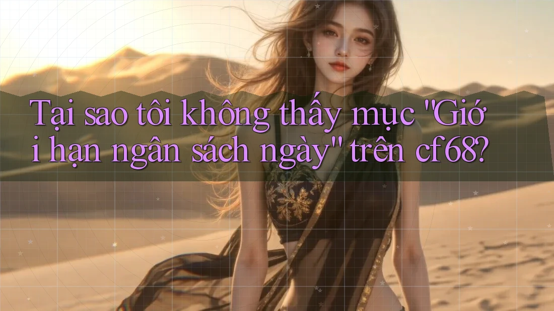 Tại sao tôi không thấy mục “Giới hạn ngân sách ngày” trên cf68?