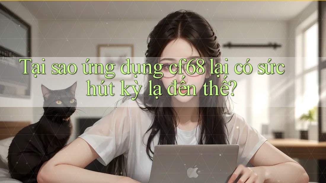 Tại sao ứng dụng cf68 lại có sức hút kỳ lạ đến thế? Tại sao ứng dụng cf68 lại có sức hút kỳ lạ đến thế?