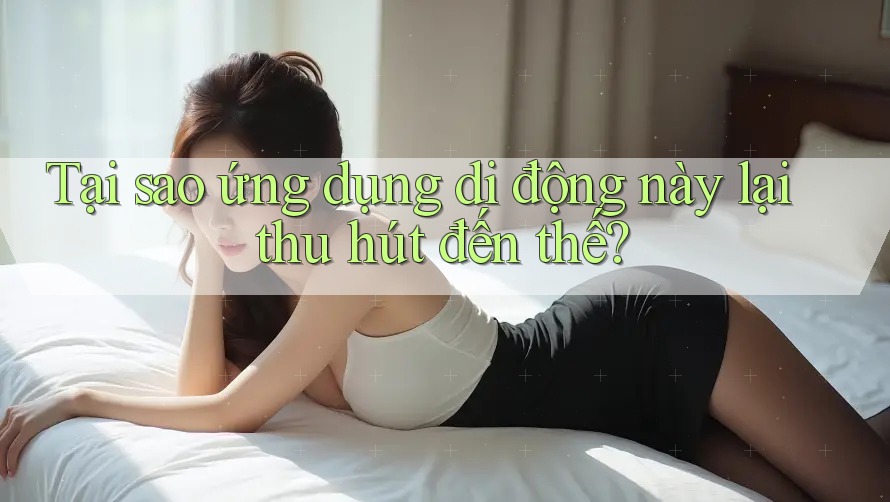 Tại sao ứng dụng di động này lại thu hút đến thế? Tại sao ứng dụng di động này lại thu hút đến thế?