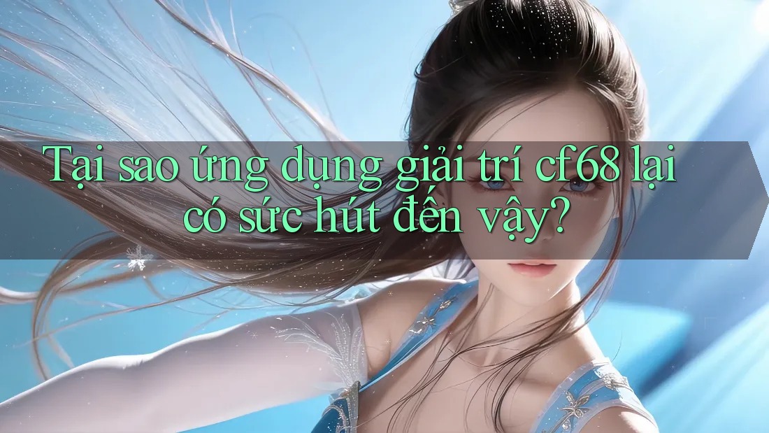 Tại sao ứng dụng giải trí cf68 lại có sức hút đến vậy? Tại sao ứng dụng giải trí cf68 lại có sức hút đến vậy?