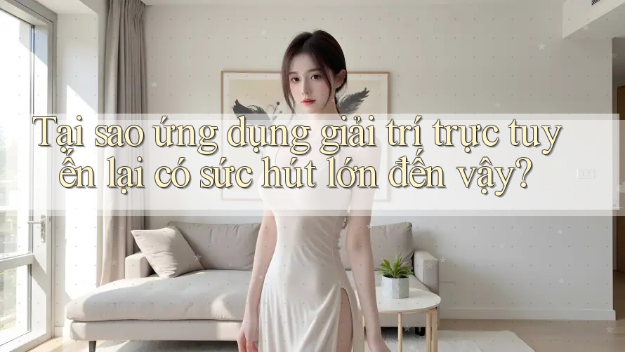 Tại sao ứng dụng giải trí trực tuyến lại có sức hút lớn đến vậy? Tại sao ứng dụng giải trí trực tuyến lại có sức hút lớn đến vậy?