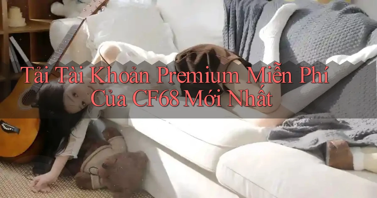 tải tài khoản premium miễn phí của cf68 mới nhất