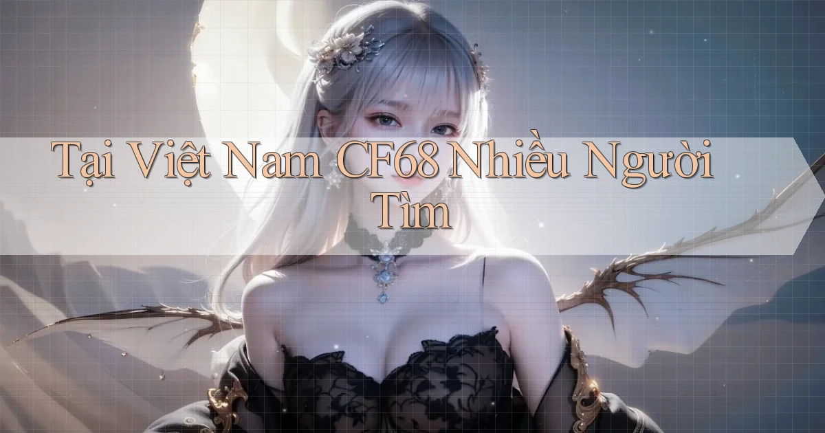 tại việt nam cf68 nhiều người tìm