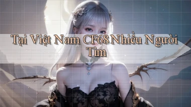 tại việt nam cf68 nhiều người tìm