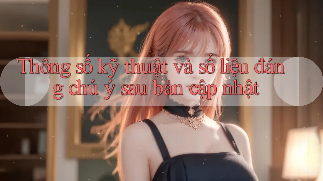 Thông số kỹ thuật và số liệu đáng chú ý sau bản cập nhật Thông số kỹ thuật và số liệu đáng chú ý sau bản cập nhật