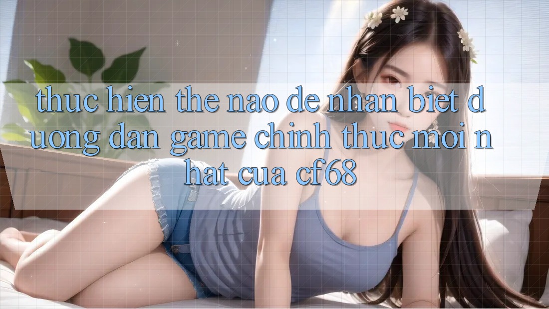 Thực hiện Thế Nào Để Nhận Biết Đường dẫn Game Chính Thức Mới nhất Của cf68?