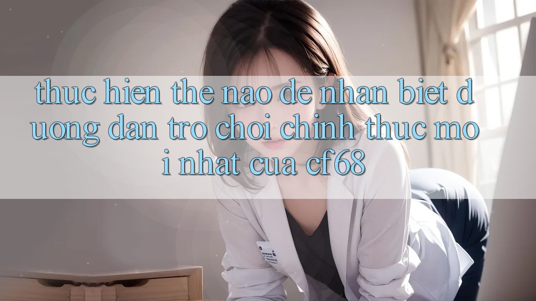Thực hiện Thế Nào Để Nhận Biết Đường dẫn Trò chơi Chính Thức Mới nhất Của cf68? Thực hiện Thế Nào Để Nhận Biết Đường dẫn Trò chơi Chính Thức Mới nhất Của cf68?