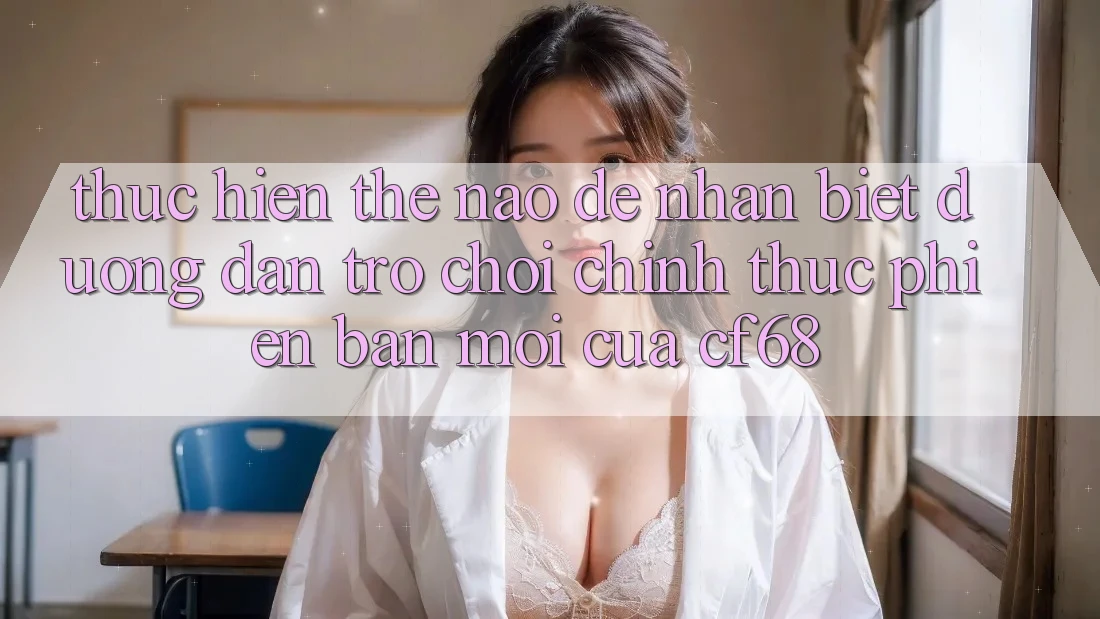 Thực hiện Thế Nào Để Nhận Biết Đường dẫn Trò chơi Chính Thức Phiên bản mới Của cf68? Thực hiện Thế Nào Để Nhận Biết Đường dẫn Trò chơi Chính Thức Phiên bản mới Của cf68?