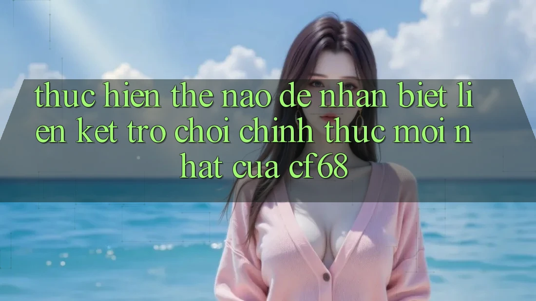 Thực hiện Thế Nào Để Nhận Biết Liên kết Trò chơi Chính Thức Mới nhất Của cf68? Thực hiện Thế Nào Để Nhận Biết Liên kết Trò chơi Chính Thức Mới nhất Của cf68?