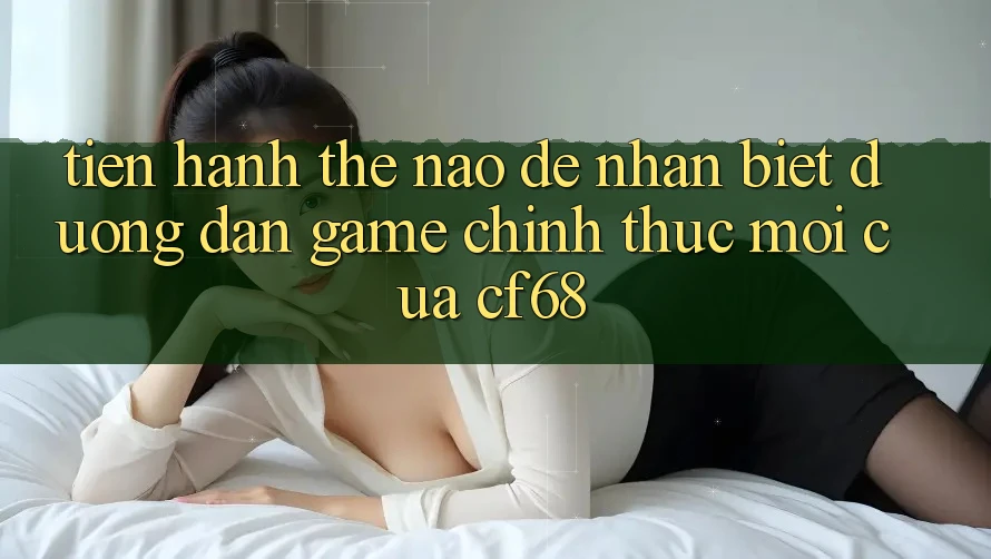 Tiến hành Thế Nào Để Nhận Biết Đường dẫn Game Chính Thức Mới Của cf68?
