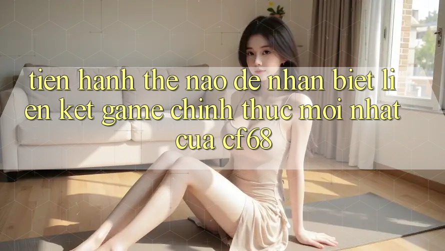 Tiến hành Thế Nào Để Nhận Biết Liên kết Game Chính Thức Mới nhất Của cf68? Tiến hành Thế Nào Để Nhận Biết Liên kết Game Chính Thức Mới nhất Của cf68?