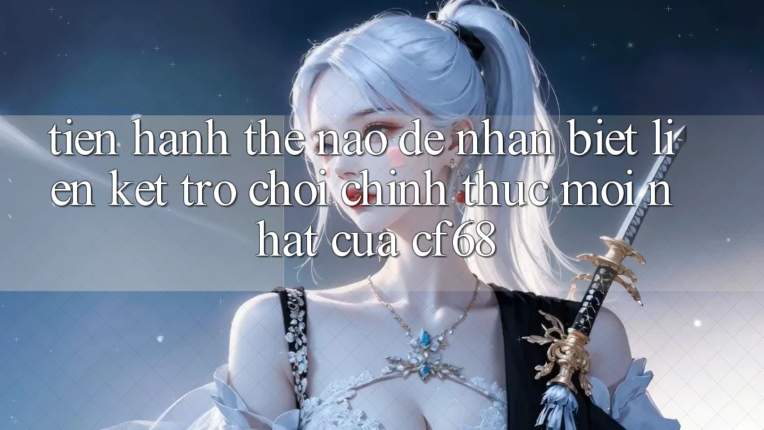 Tiến hành Thế Nào Để Nhận Biết Liên kết Trò chơi Chính Thức Mới nhất Của cf68? Tiến hành Thế Nào Để Nhận Biết Liên kết Trò chơi Chính Thức Mới nhất Của cf68?