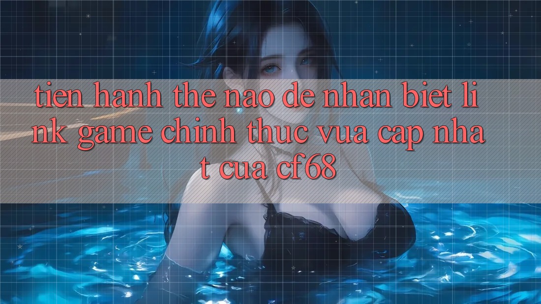 Tiến hành Thế Nào Để Nhận Biết Link Game Chính Thức Vừa cập nhật Của cf68? Tiến hành Thế Nào Để Nhận Biết Link Game Chính Thức Vừa cập nhật Của cf68?
