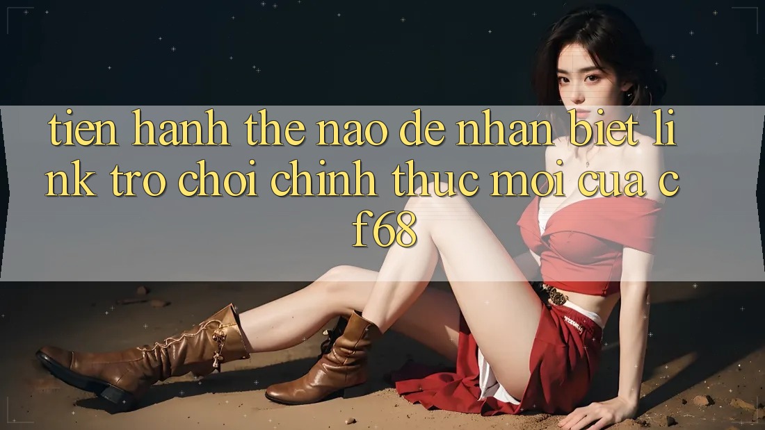 Tiến hành Thế Nào Để Nhận Biết Link Trò chơi Chính Thức Mới Của cf68? Tiến hành Thế Nào Để Nhận Biết Link Trò chơi Chính Thức Mới Của cf68?