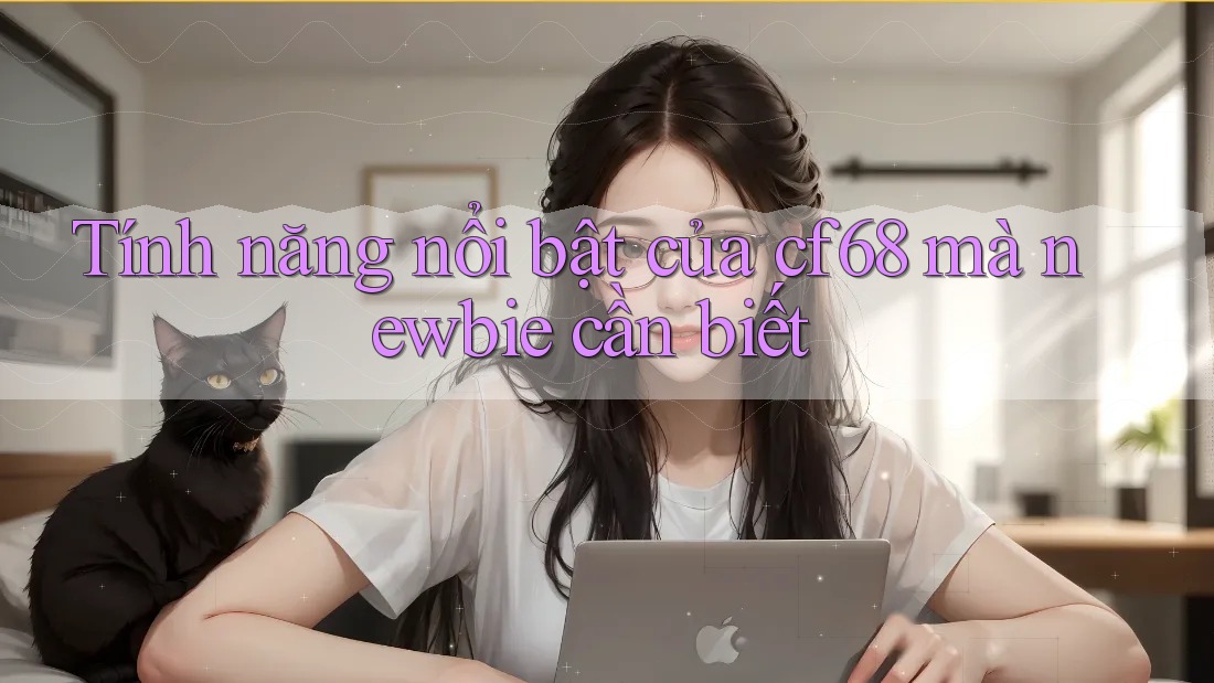 Tính năng nổi bật của cf68 mà newbie cần biết Tính năng nổi bật của cf68 mà newbie cần biết