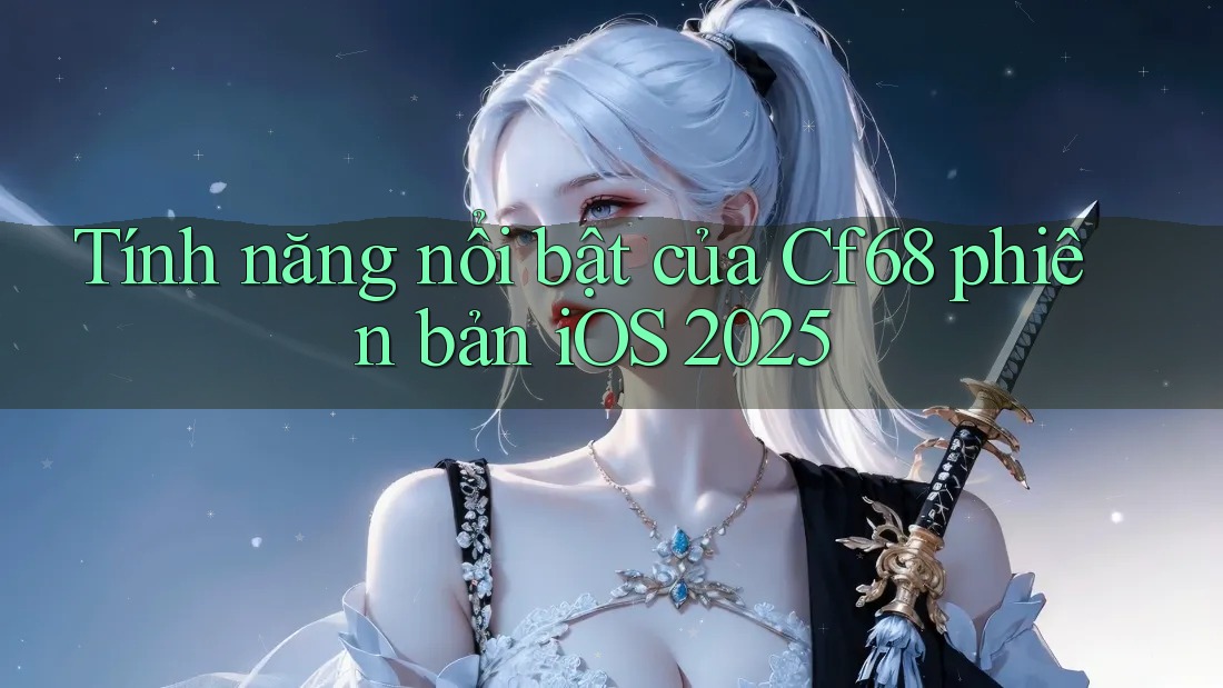 Tính năng nổi bật của Cf68 phiên bản iOS 2025 Tính năng nổi bật của Cf68 phiên bản iOS 2025