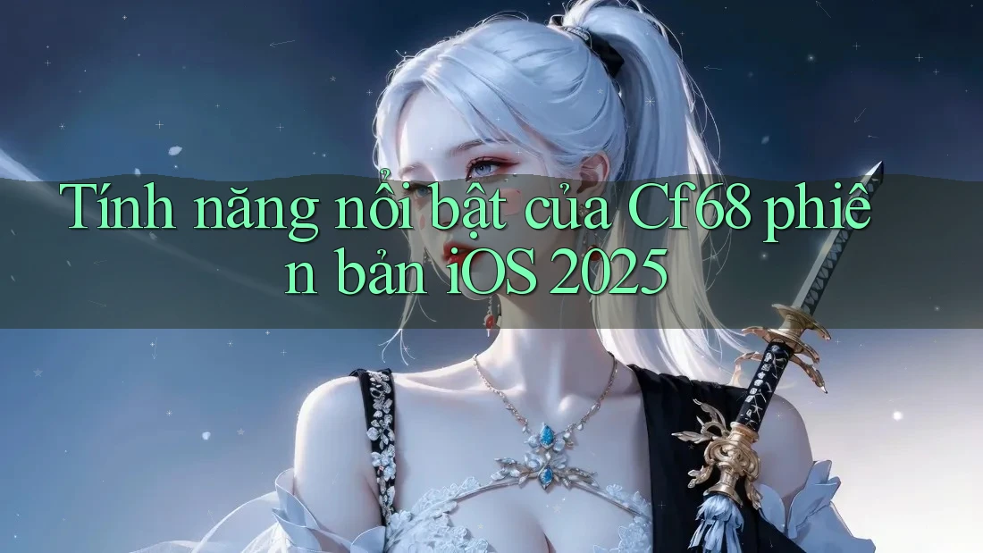 Tính năng nổi bật của Cf68 phiên bản iOS 2025 Tính năng nổi bật của Cf68 phiên bản iOS 2025