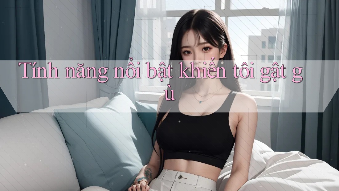 Tính năng nổi bật khiến tôi gật gù Tính năng nổi bật khiến tôi gật gù