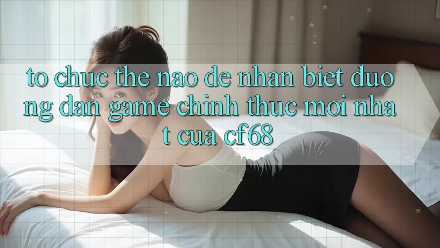 Tổ chức Thế Nào Để Nhận Biết Đường dẫn Game Chính Thức Mới nhất Của cf68? Tổ chức Thế Nào Để Nhận Biết Đường dẫn Game Chính Thức Mới nhất Của cf68?