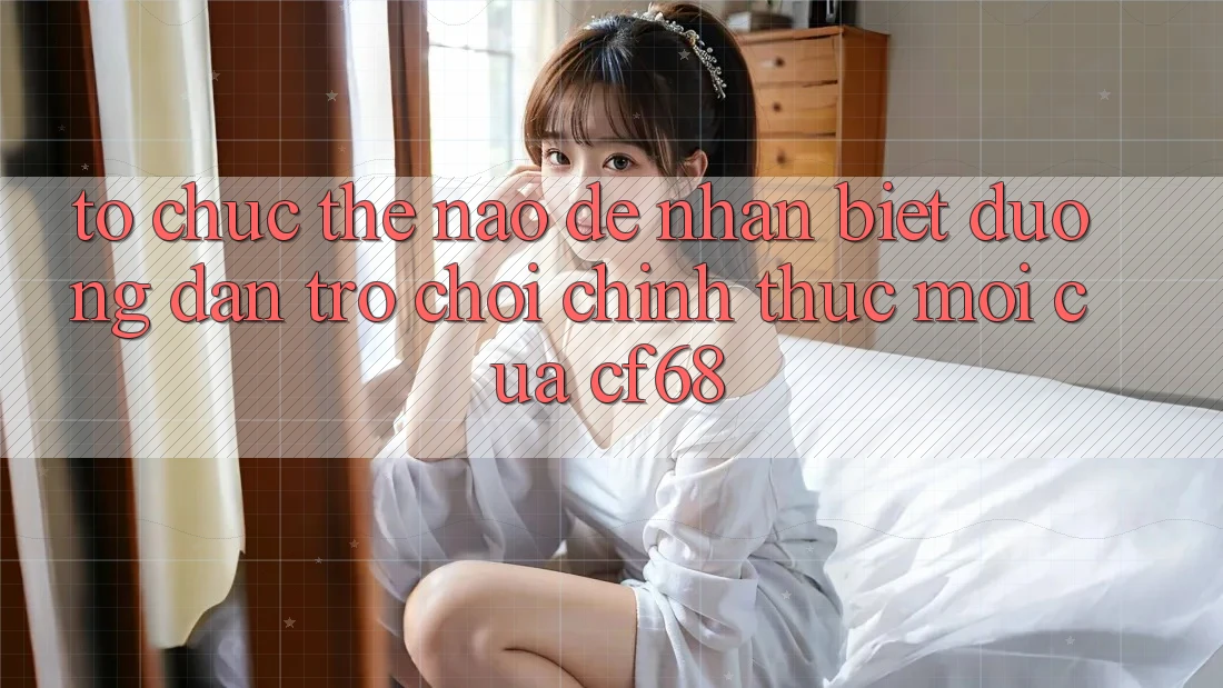 Tổ chức Thế Nào Để Nhận Biết Đường dẫn Trò chơi Chính Thức Mới Của cf68?