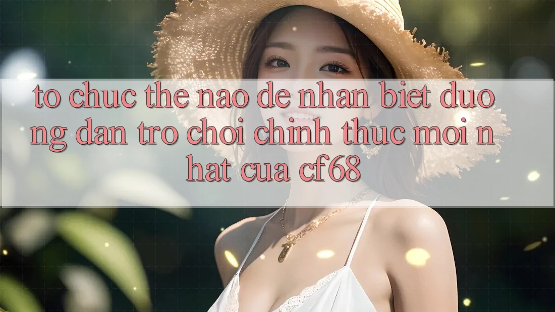 Tổ chức Thế Nào Để Nhận Biết Đường dẫn Trò chơi Chính Thức Mới nhất Của cf68? Tổ chức Thế Nào Để Nhận Biết Đường dẫn Trò chơi Chính Thức Mới nhất Của cf68?