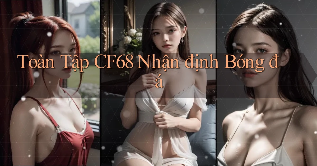 toàn tập cf68 nhận định bóng đá