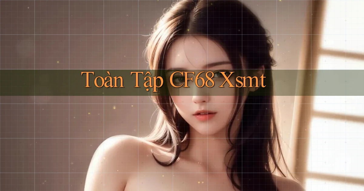 toàn tập cf68 xsmt