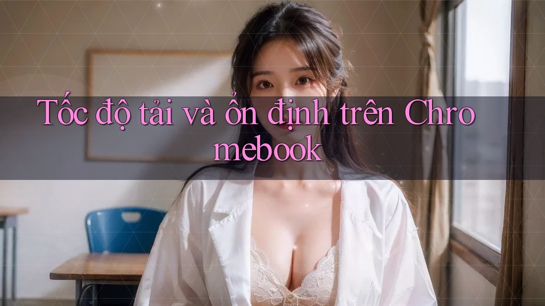 Tốc độ tải và ổn định trên Chromebook Tốc độ tải và ổn định trên Chromebook