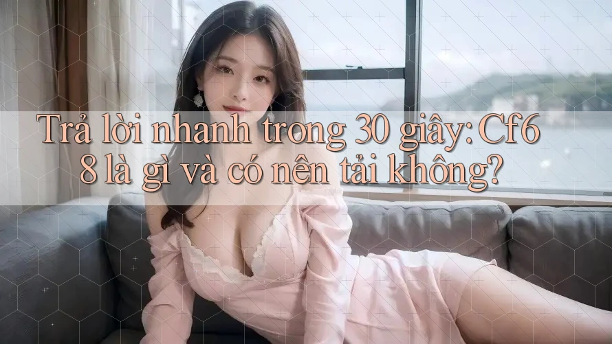 Trả lời nhanh trong 30 giây: Cf68 là gì và có nên tải không? Trả lời nhanh trong 30 giây: Cf68 là gì và có nên tải không?