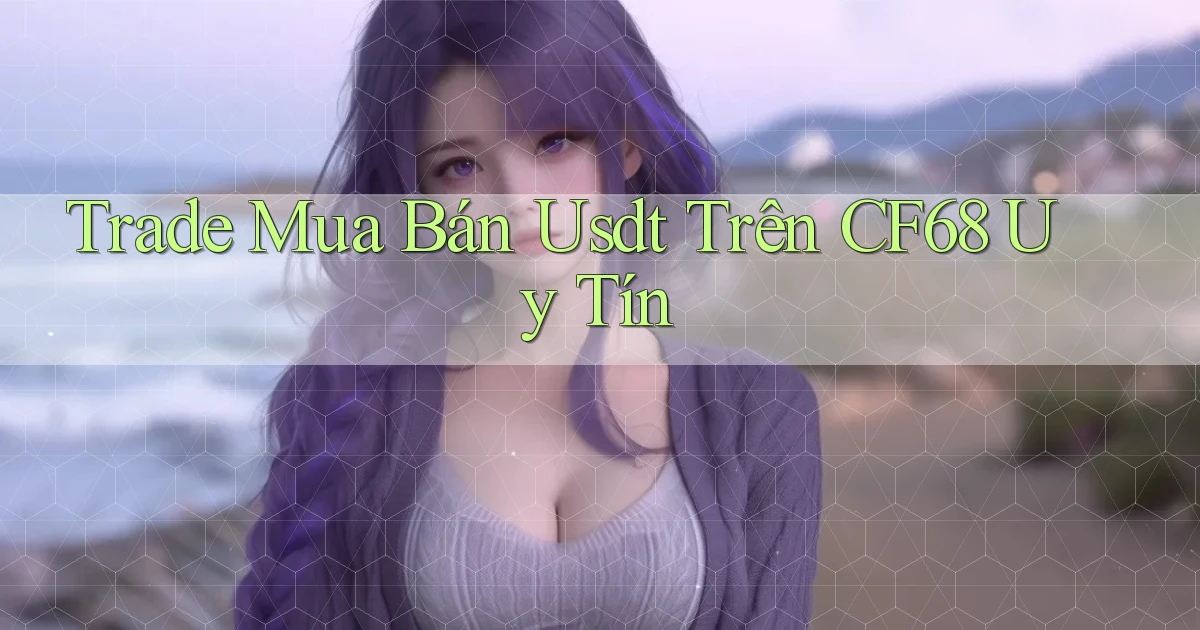trade mua bán usdt trên cf68 uy tín